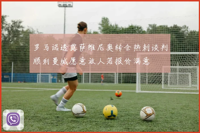 罗马诺透露萨维尼奥转会热刺谈判顺利曼城愿意放人若报价满意