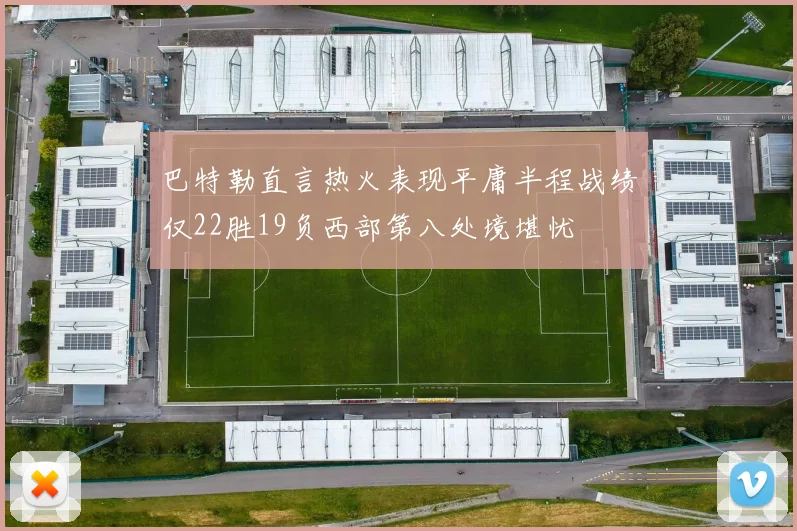 巴特勒直言热火表现平庸半程战绩仅22胜19负西部第八处境堪忧
