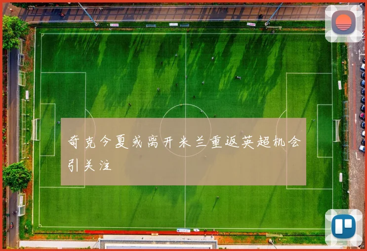 奇克今夏或离开米兰重返英超机会引关注