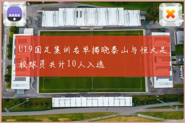 U19国足集训名单揭晓泰山与恒大足校球员共计10人入选