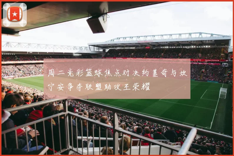 周二竞彩篮球焦点对决约基奇与坎宁安争夺联盟助攻王荣耀