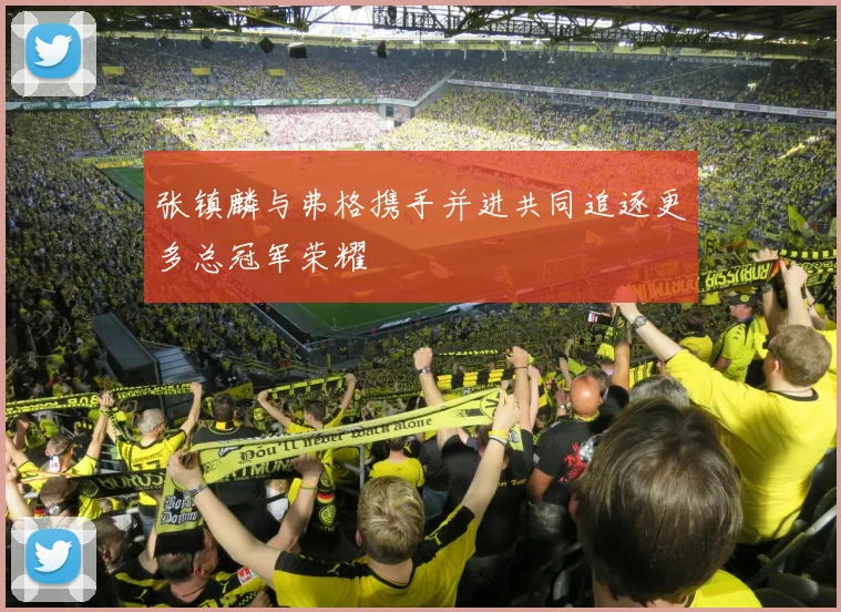张镇麟与弗格携手并进共同追逐更多总冠军荣耀