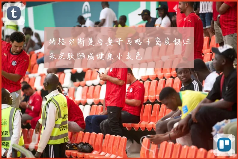 纳格尔斯曼与妻子马略卡岛度假归来皮肤晒成健康小麦色