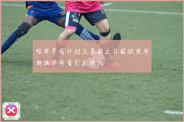 绿军早有计划交易截止日前欲用布朗换字母哥引发热议