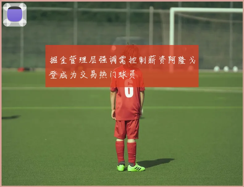 掘金管理层强调需控制薪资阿隆戈登成为交易热门球员