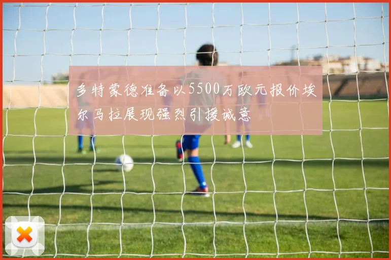 多特蒙德准备以5500万欧元报价埃尔马拉展现强烈引援诚意