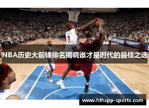 NBA历史大前锋排名揭晓谁才是时代的最佳之选