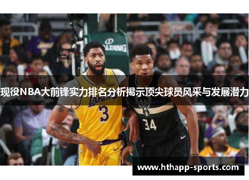 现役NBA大前锋实力排名分析揭示顶尖球员风采与发展潜力