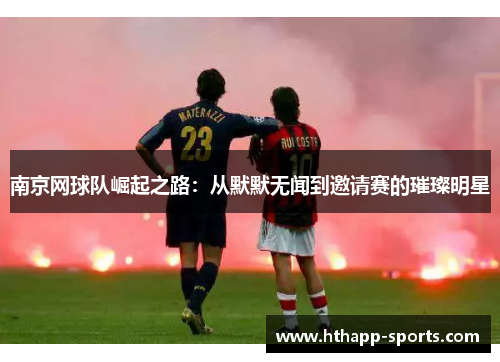 南京网球队崛起之路：从默默无闻到邀请赛的璀璨明星
