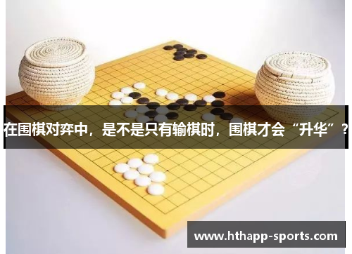 在围棋对弈中，是不是只有输棋时，围棋才会“升华”？