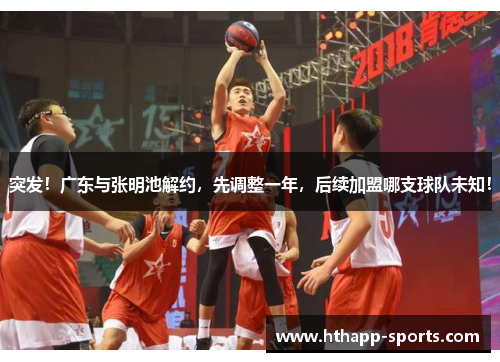 突发！广东与张明池解约，先调整一年，后续加盟哪支球队未知！