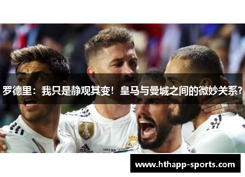 罗德里：我只是静观其变！皇马与曼城之间的微妙关系？