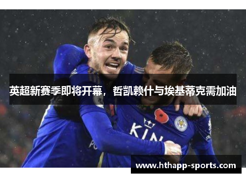 英超新赛季即将开幕，哲凯赖什与埃基蒂克需加油