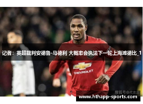 记者：英超裁判安德鲁-马德利 大概率会执法下一轮上海滩德比_1