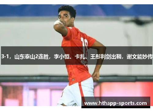 3-1，山东泰山2连胜，李小恒、卡扎、王彤利剑出鞘，谢文能妙传